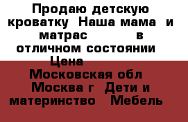 Продаю детскую кроватку “Наша мама“ и матрас “Plitex“ в отличном состоянии › Цена ­ 6 000 - Московская обл., Москва г. Дети и материнство » Мебель   